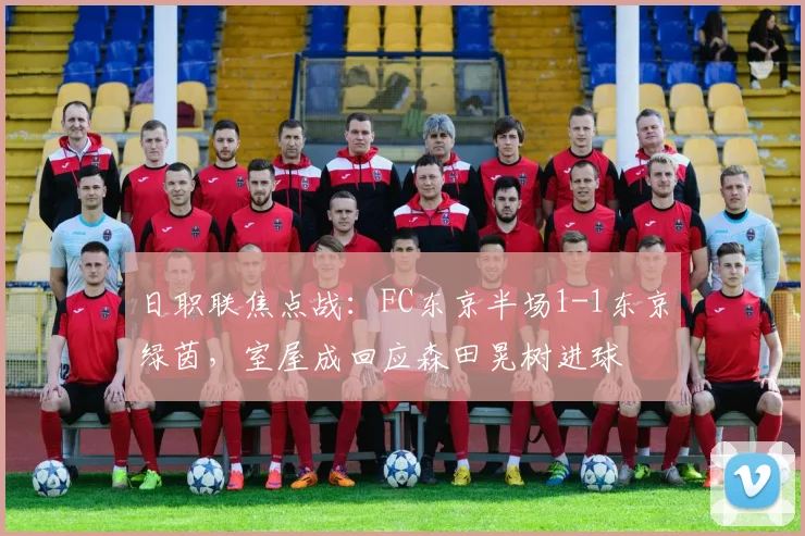日职联焦点战：FC东京半场1-1东京绿茵，室屋成回应森田晃树进球