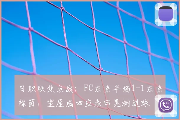 日职联焦点战：FC东京半场1-1东京绿茵，室屋成回应森田晃树进球