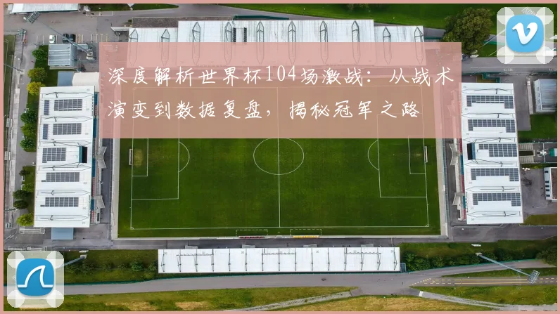 深度解析世界杯104场激战：从战术演变到数据复盘，揭秘冠军之路