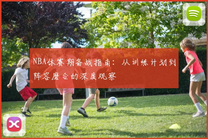 NBA休赛期备战指南:从训练计划到阵容磨合的深度观察